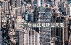 买厂房要注意哪些问题？看看有没有你想了解的